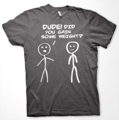 Dude! Did You Gain Som Weight? T-Shirt 1